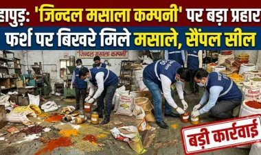 हापुड़ में मिलावटखोरों पर खाद्य सुरक्षा विभाग का बड़ा प्रहार: 'जिन्दल मसाला कम्पनी' पर छापा, फर्श पर बिखरे मिले मसाले, सैंपल सील