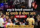 हापुड़ के देवनंदनी अस्पताल में AC धमाके से भीषण आग, मचा हड़कंप, पुलिस और फायर ब्रिगेड ने बचाई दर्जनों जानें