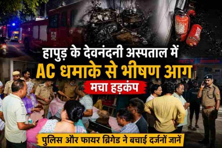 हापुड़ के देवनंदनी अस्पताल में AC धमाके से भीषण आग, मचा हड़कंप, पुलिस और फायर ब्रिगेड ने बचाई दर्जनों जानें