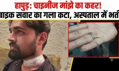 हापुड़ में चाइनीज मांझे का कहर: बाइक सवार युवक का गला कटा, लहूलुहान हालत में पहुंचा अस्पताल