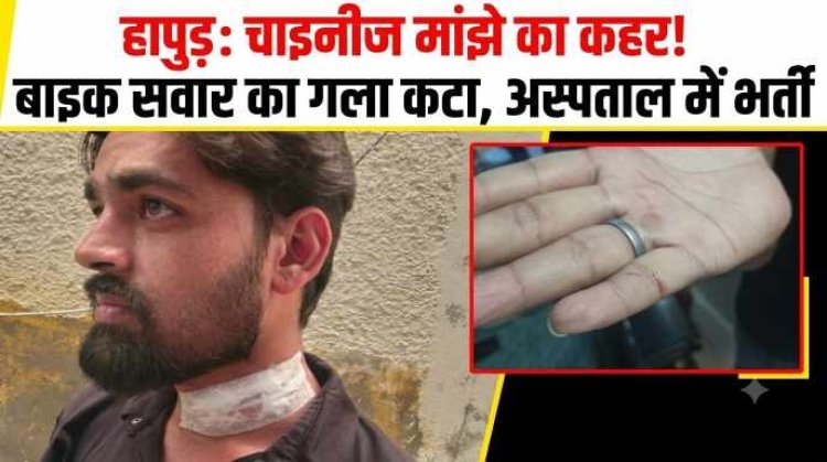 हापुड़ में चाइनीज मांझे का कहर: बाइक सवार युवक का गला कटा, लहूलुहान हालत में पहुंचा अस्पताल