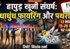 हापुड़ खूनी संघर्ष: अंधाधुंध फायरिंग और पथराव मामले में 13 नामजद समेत 15-20 अज्ञात पर FIR दर्ज
