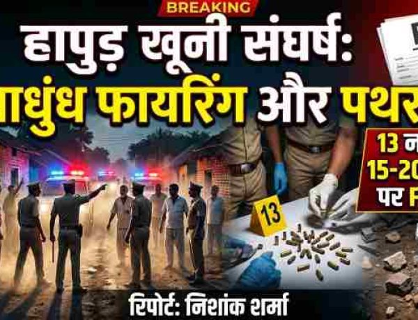 हापुड़ खूनी संघर्ष: अंधाधुंध फायरिंग और पथराव मामले में 13 नामजद समेत 15-20 अज्ञात पर FIR दर्ज