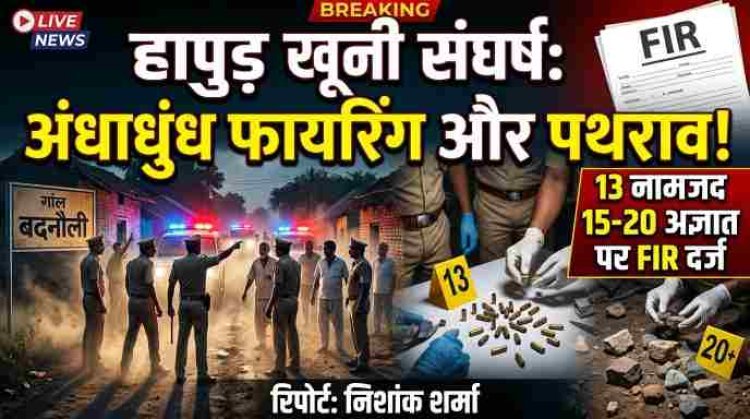 हापुड़ खूनी संघर्ष: अंधाधुंध फायरिंग और पथराव मामले में 13 नामजद समेत 15-20 अज्ञात पर FIR दर्ज