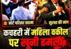Woman Lawyer Attacked : कचहरी परिसर में महिला वकील पर जानलेवा हमला, सिर दीवार से टकराया: तारीख पर आए परिवार का बचाव करने पर दबंगों ने बरपाया कहर